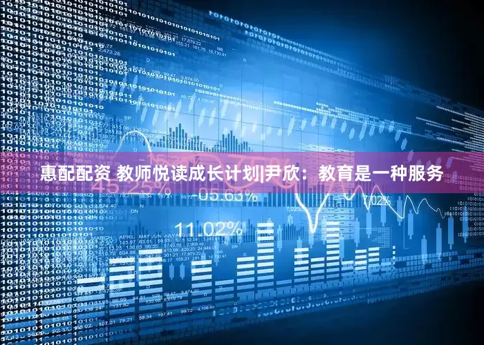 惠配配资 教师悦读成长计划|尹欣：教育是一种服务