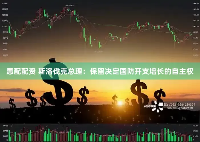 惠配配资 斯洛伐克总理：保留决定国防开支增长的自主权