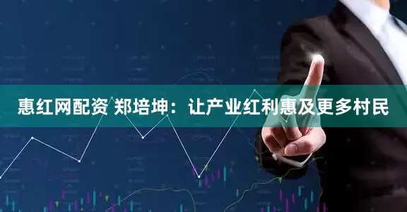 惠红网配资 郑培坤：让产业红利惠及更多村民