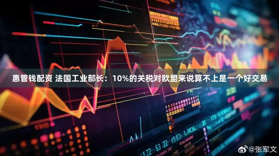 惠管钱配资 法国工业部长：10%的关税对欧盟来说算不上是一个好交易