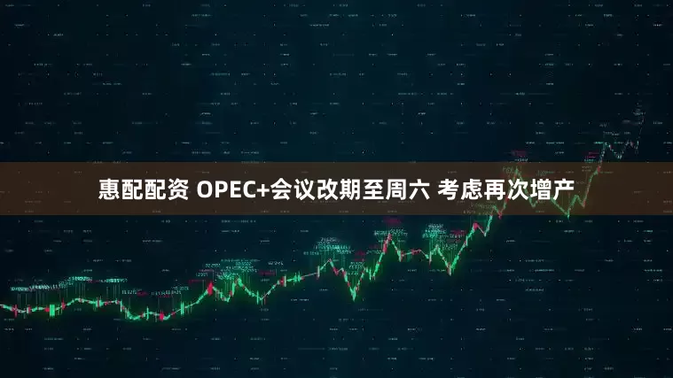 惠配配资 OPEC+会议改期至周六 考虑再次增产