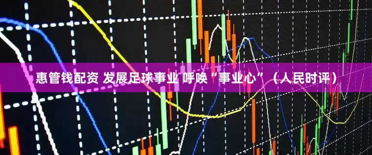 惠管钱配资 发展足球事业 呼唤“事业心”（人民时评）