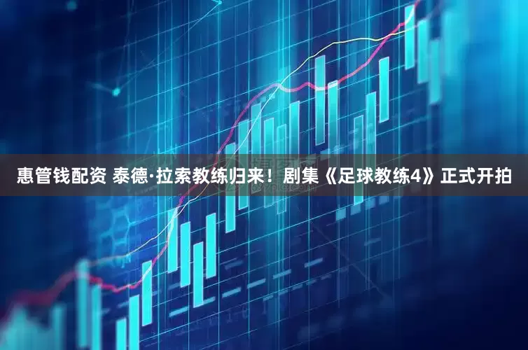惠管钱配资 泰德·拉索教练归来！剧集《足球教练4》正式开拍