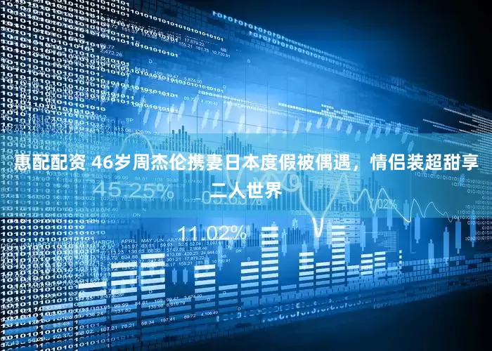 惠配配资 46岁周杰伦携妻日本度假被偶遇，情侣装超甜享二人世界