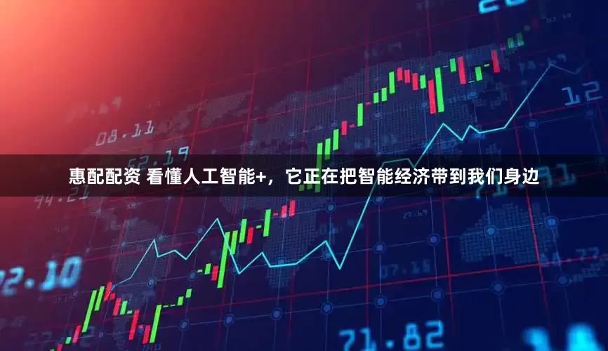 惠配配资 看懂人工智能+，它正在把智能经济带到我们身边
