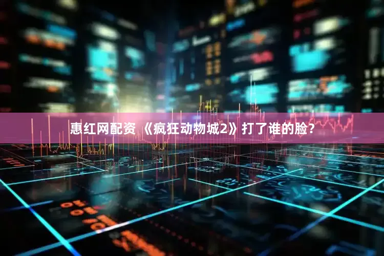 惠红网配资 《疯狂动物城2》打了谁的脸?
