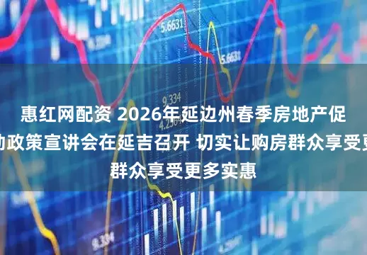 惠红网配资 2026年延边州春季房地产促销月活动政策宣讲会在延吉召开 切实让购房群众享受更多实惠