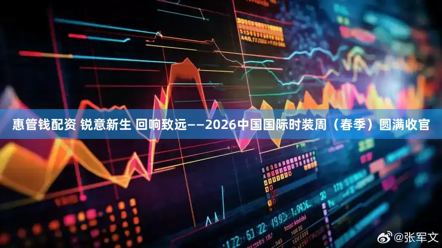 惠管钱配资 锐意新生 回响致远——2026中国国际时装周（春季）圆满收官