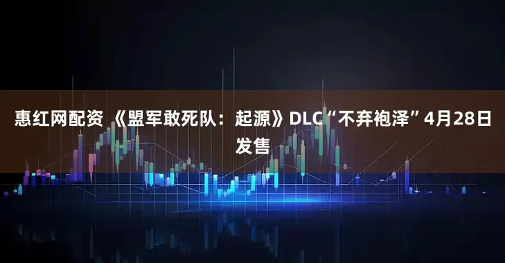 惠红网配资 《盟军敢死队：起源》DLC“不弃袍泽”4月28日发售