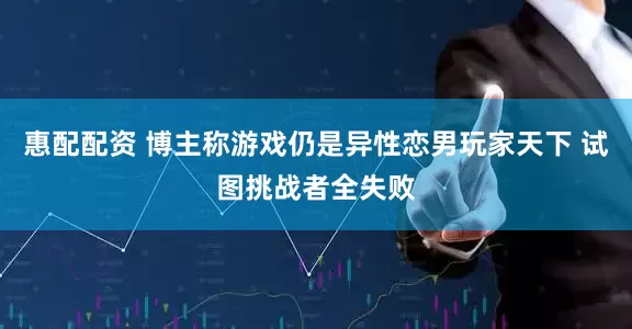 惠配配资 博主称游戏仍是异性恋男玩家天下 试图挑战者全失败
