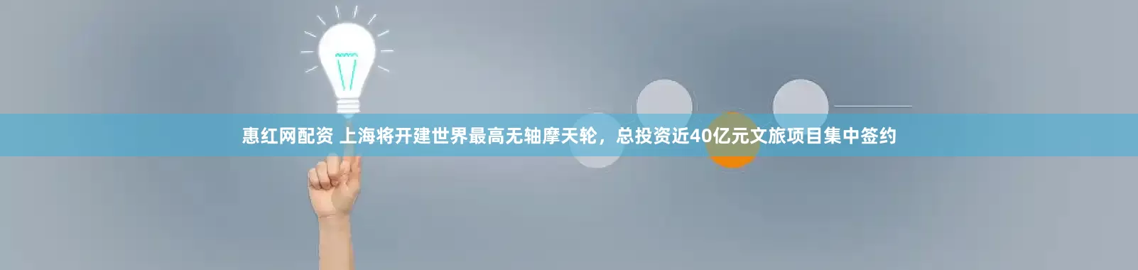 惠红网配资 上海将开建世界最高无轴摩天轮，总投资近40亿元文旅项目集中签约