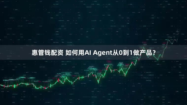 惠管钱配资 如何用AI Agent从0到1做产品？